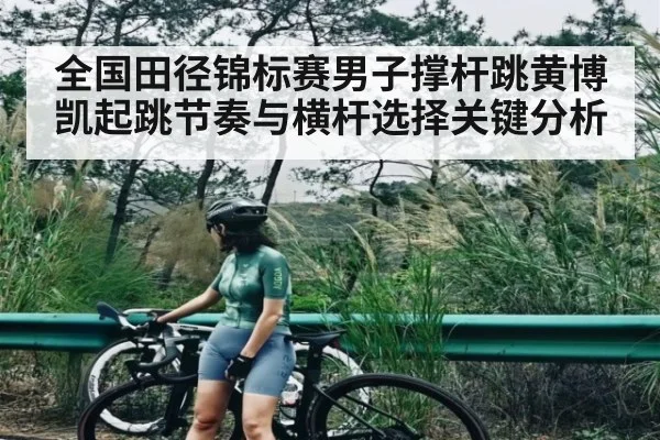 全国田径锦标赛男子撑杆跳黄博凯起跳节奏与横杆选择关键分析 - c7c7
