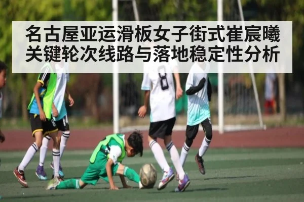 名古屋亚运滑板女子街式崔宸曦关键轮次线路与落地稳定性分析（c7c7）