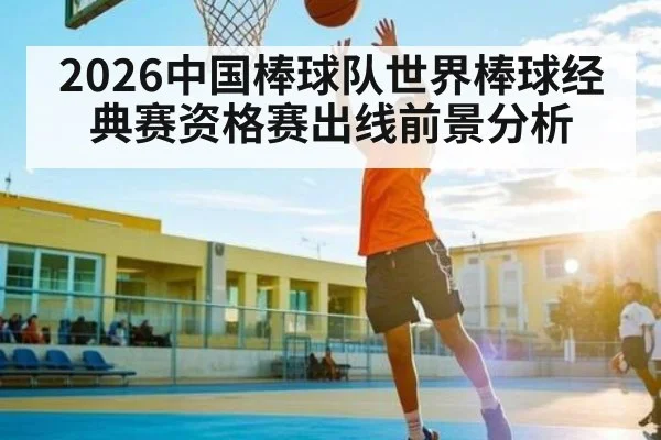 2026中国棒球队世界棒球经典赛资格赛出线前景分析（c7c7）