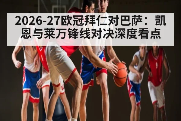 2026-27欧冠拜仁对巴萨：凯恩与莱万锋线对决深度看点（c7c7）