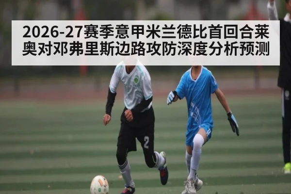 2026-27赛季意甲米兰德比首回合莱奥对邓弗里斯边路攻防深度分析预测（c7c7）